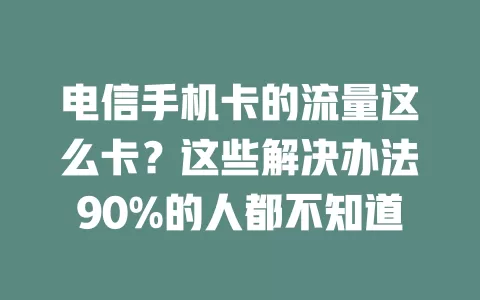 电信手机卡的流量这么卡？这些解决办法90%的人都不知道