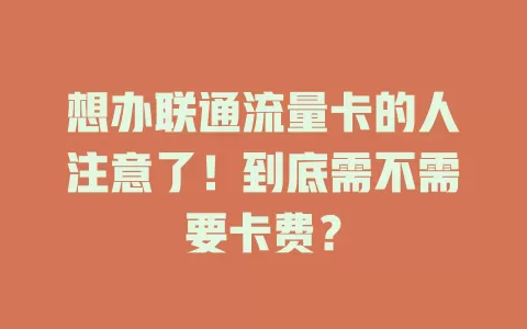 想办联通流量卡的人注意了！到底需不需要卡费？