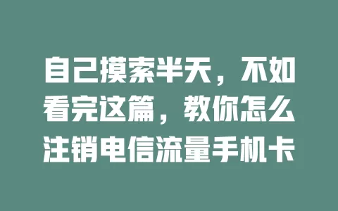 自己摸索半天，不如看完这篇，教你怎么注销电信流量手机卡