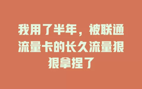 我用了半年，被联通流量卡的长久流量狠狠拿捏了