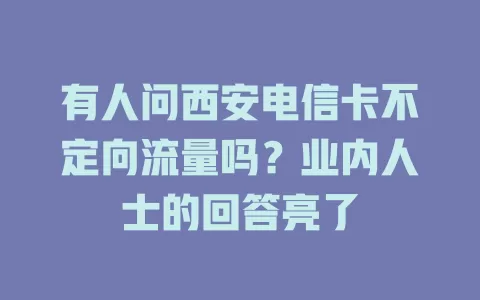 有人问西安电信卡不定向流量吗？业内人士的回答亮了