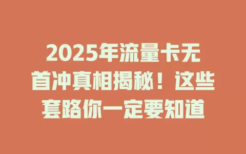 2025年流量卡无首冲真相揭秘！这些套路你一定要知道