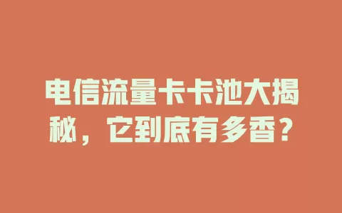 电信流量卡卡池大揭秘，它到底有多香？