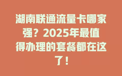 湖南联通流量卡哪家强？2025年最值得办理的套餐都在这了！