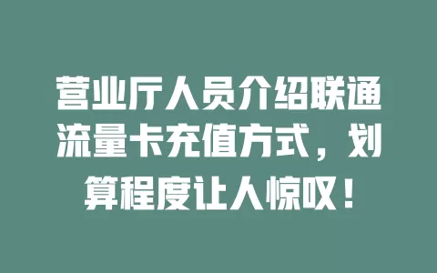 营业厅人员介绍联通流量卡充值方式，划算程度让人惊叹！
