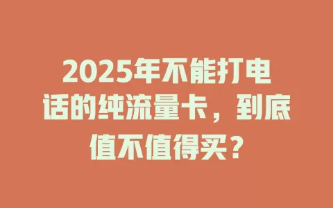 2025年不能打电话的纯流量卡，到底值不值得买？