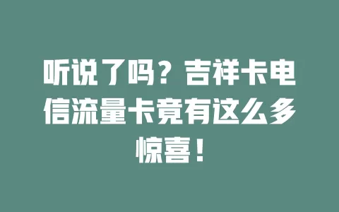 听说了吗？吉祥卡电信流量卡竟有这么多惊喜！