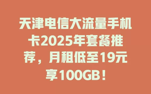 天津电信大流量手机卡2025年套餐推荐，月租低至19元享100GB！