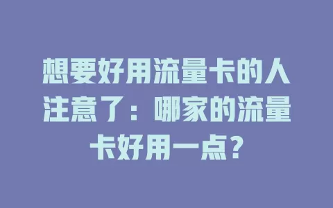 想要好用流量卡的人注意了：哪家的流量卡好用一点？