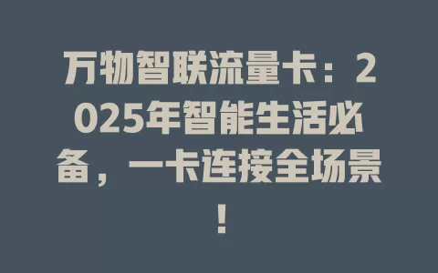 万物智联流量卡：2025年智能生活必备，一卡连接全场景！