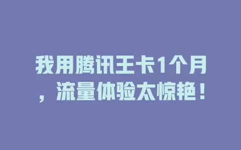我用腾讯王卡1个月，流量体验太惊艳！