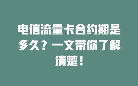 电信流量卡合约期是多久？一文带你了解清楚！