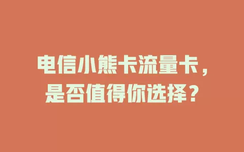 电信小熊卡流量卡，是否值得你选择？