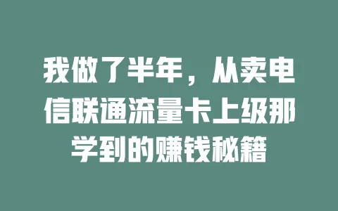 我做了半年，从卖电信联通流量卡上级那学到的赚钱秘籍