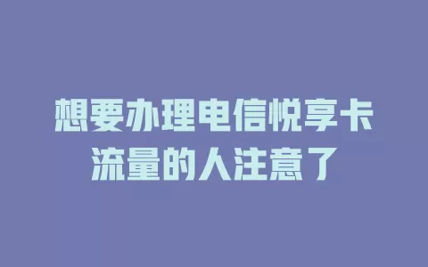 想要办理电信悦享卡流量的人注意了