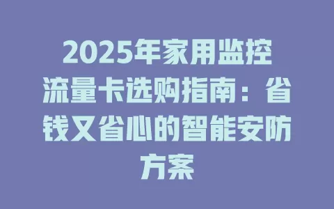 2025年家用监控流量卡选购指南：省钱又省心的智能安防方案
