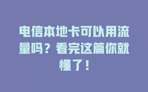 电信本地卡可以用流量吗？看完这篇你就懂了！