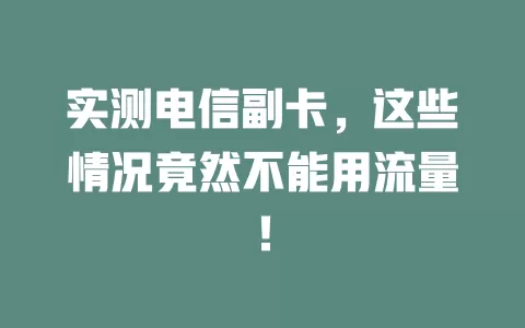 实测电信副卡，这些情况竟然不能用流量！