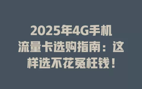 2025年4G手机流量卡选购指南：这样选不花冤枉钱！
