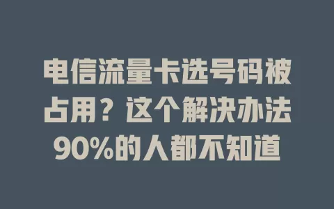 电信流量卡选号码被占用？这个解决办法90%的人都不知道