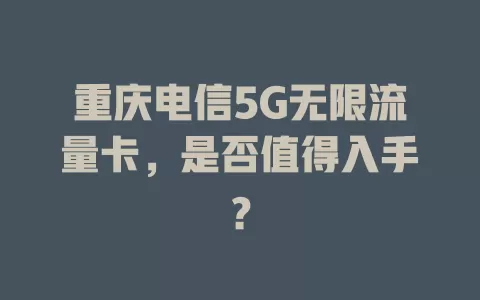 重庆电信5G无限流量卡，是否值得入手？
