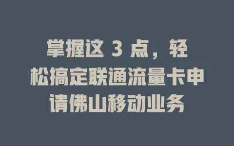掌握这 3 点，轻松搞定联通流量卡申请佛山移动业务