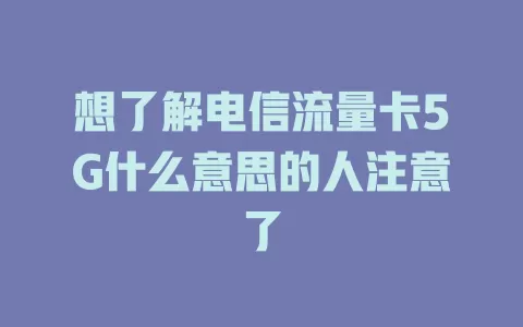 想了解电信流量卡5G什么意思的人注意了
