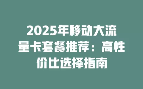 2025年移动大流量卡套餐推荐：高性价比选择指南