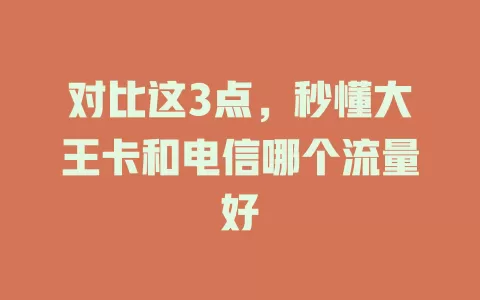 对比这3点，秒懂大王卡和电信哪个流量好