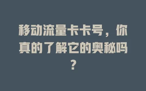 移动流量卡卡号，你真的了解它的奥秘吗？