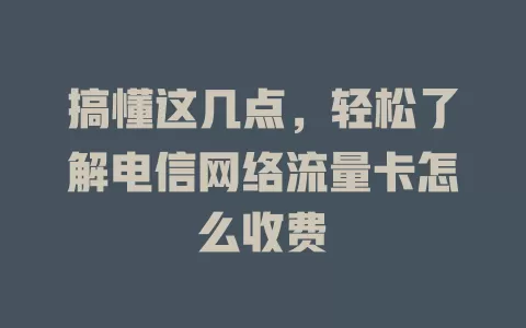 搞懂这几点，轻松了解电信网络流量卡怎么收费