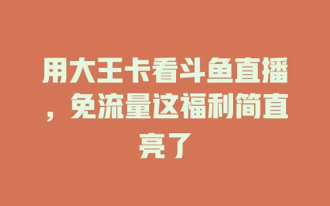 用大王卡看斗鱼直播，免流量这福利简直亮了