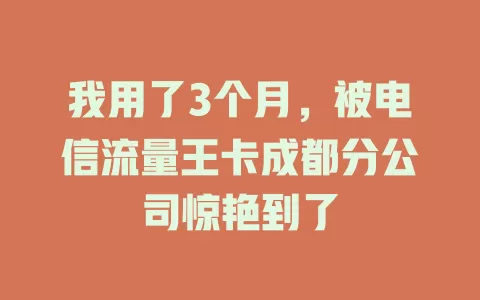 我用了3个月，被电信流量王卡成都分公司惊艳到了