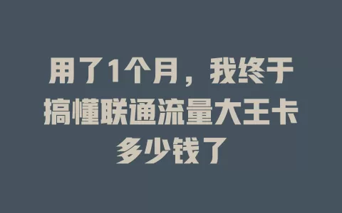 用了1个月，我终于搞懂联通流量大王卡多少钱了