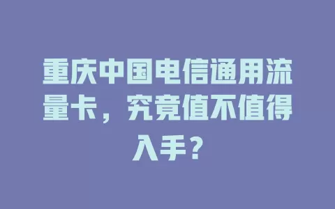 重庆中国电信通用流量卡，究竟值不值得入手？