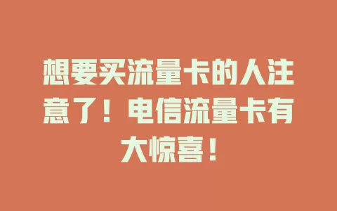 想要买流量卡的人注意了！电信流量卡有大惊喜！