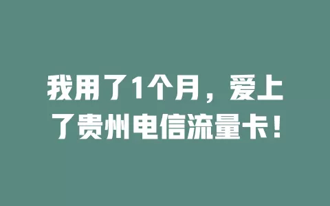 我用了1个月，爱上了贵州电信流量卡！