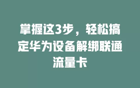 掌握这3步，轻松搞定华为设备解绑联通流量卡
