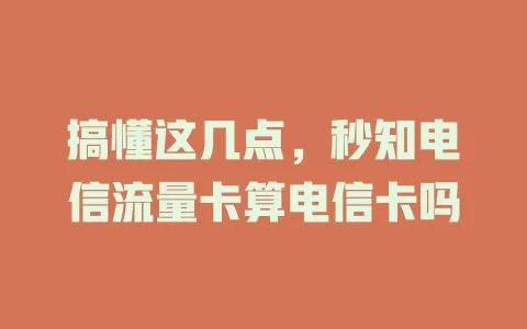 搞懂这几点，秒知电信流量卡算电信卡吗