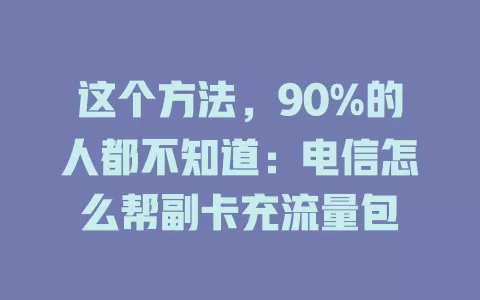 这个方法，90%的人都不知道：电信怎么帮副卡充流量包