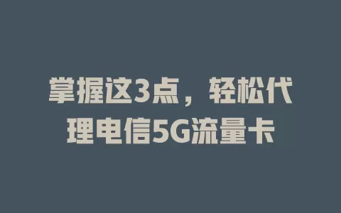 掌握这3点，轻松代理电信5G流量卡