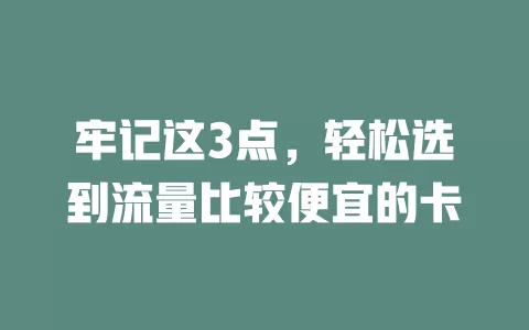 牢记这3点，轻松选到流量比较便宜的卡