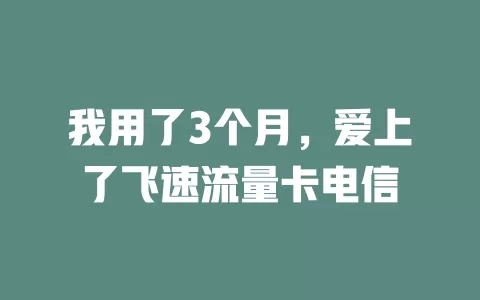 我用了3个月，爱上了飞速流量卡电信