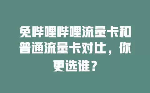 免哔哩哔哩流量卡和普通流量卡对比，你更选谁？