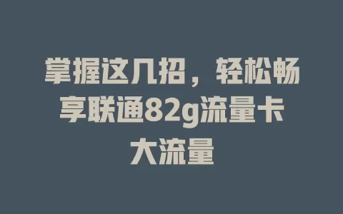 掌握这几招，轻松畅享联通82g流量卡大流量