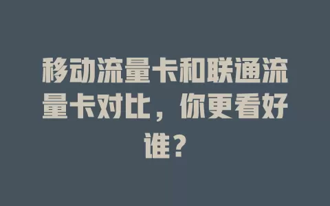 移动流量卡和联通流量卡对比，你更看好谁？