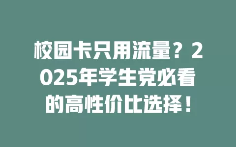 校园卡只用流量？2025年学生党必看的高性价比选择！