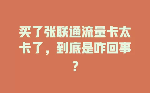 买了张联通流量卡太卡了，到底是咋回事？