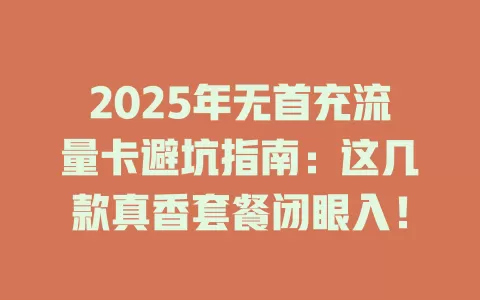 2025年无首充流量卡避坑指南：这几款真香套餐闭眼入！