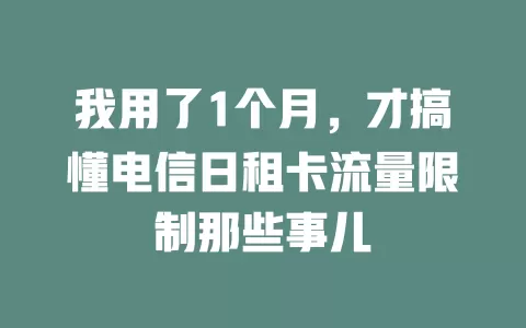 我用了1个月，才搞懂电信日租卡流量限制那些事儿